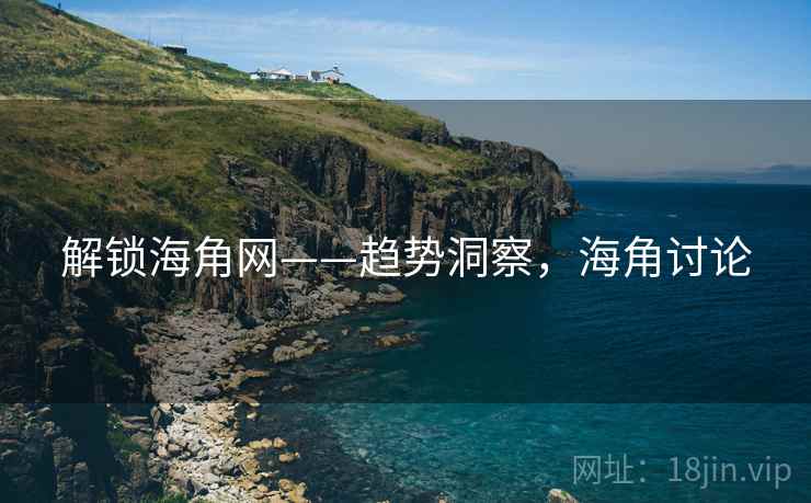 解锁海角网——趋势洞察，海角讨论