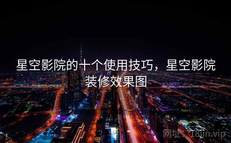 星空影院的十个使用技巧，星空影院装修效果图