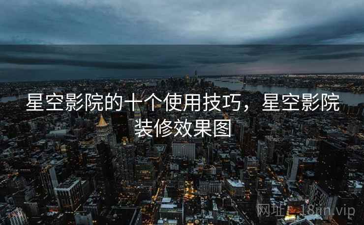 星空影院的十个使用技巧，星空影院装修效果图