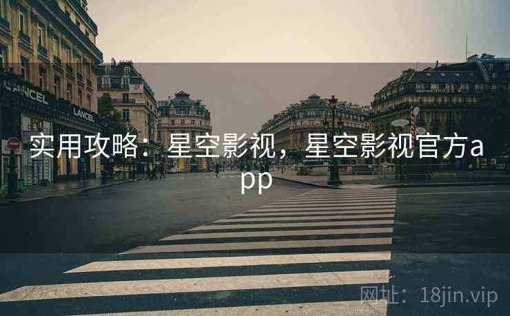 实用攻略：星空影视，星空影视官方app