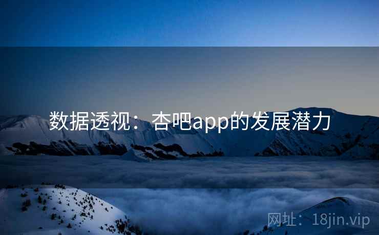 数据透视：杏吧app的发展潜力