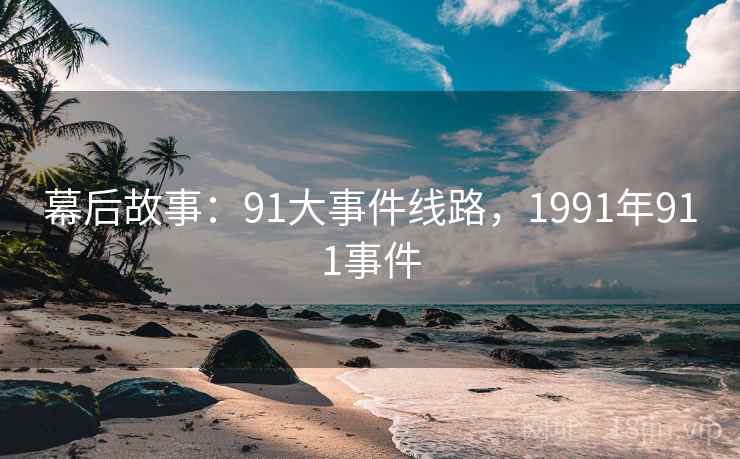幕后故事：91大事件线路，1991年911事件