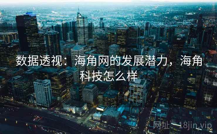 数据透视：海角网的发展潜力，海角科技怎么样