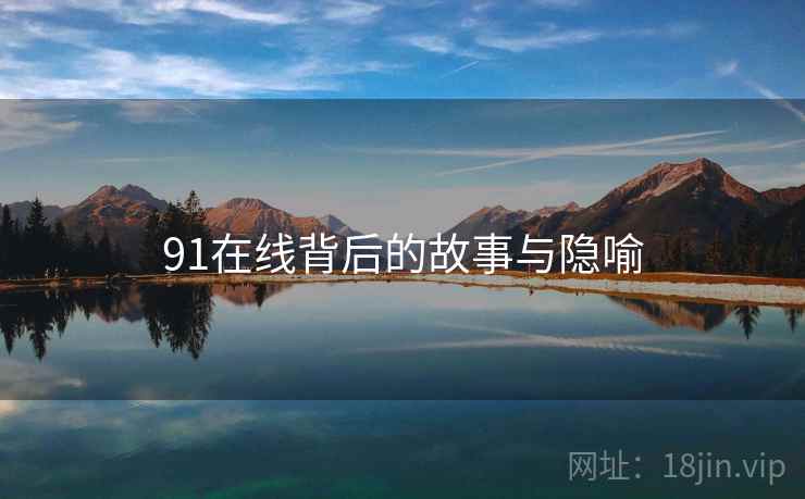 91在线背后的故事与隐喻
