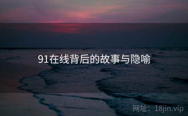 91在线背后的故事与隐喻