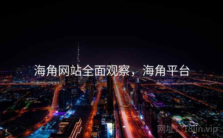 海角网站全面观察，海角平台