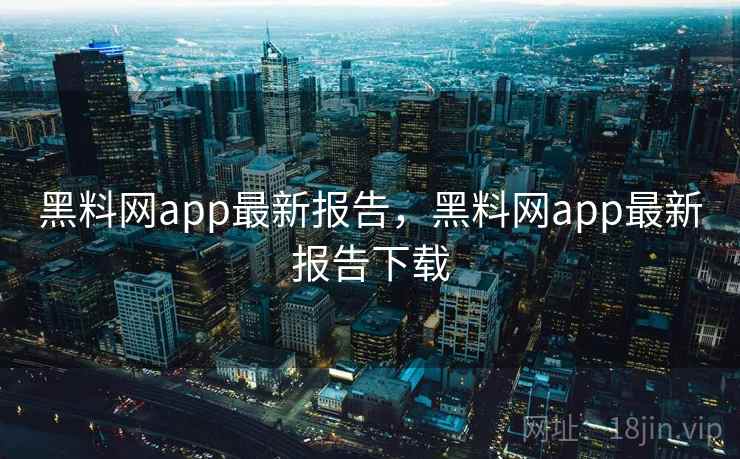 黑料网app最新报告，黑料网app最新报告下载