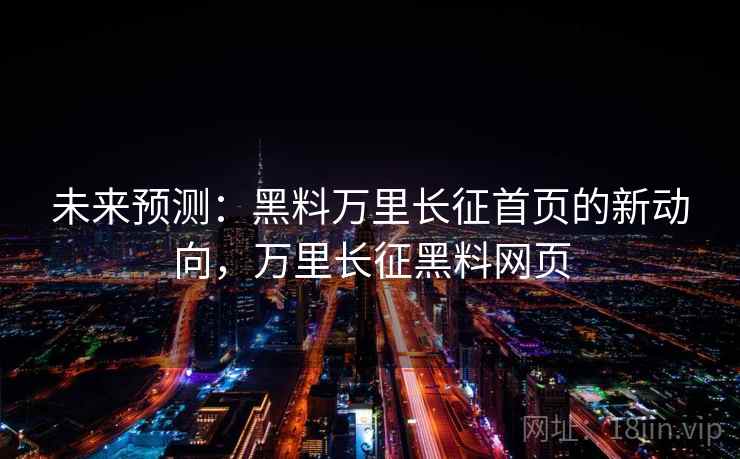 未来预测：黑料万里长征首页的新动向，万里长征黑料网页