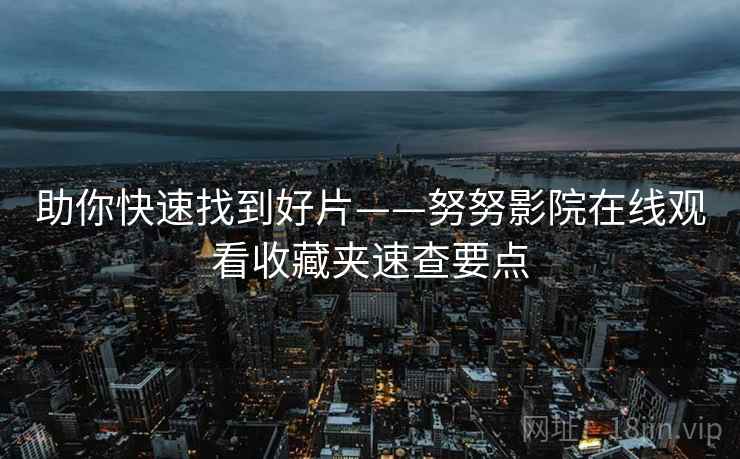 助你快速找到好片——努努影院在线观看收藏夹速查要点