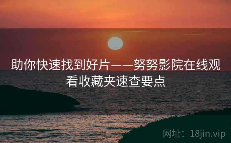 助你快速找到好片——努努影院在线观看收藏夹速查要点