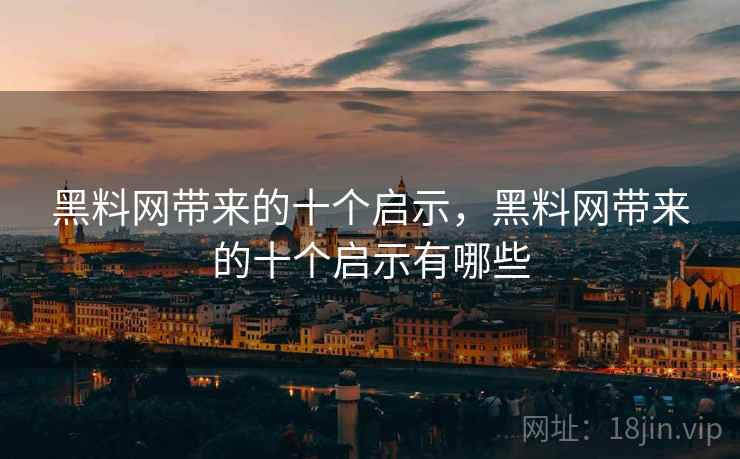 黑料网带来的十个启示，黑料网带来的十个启示有哪些