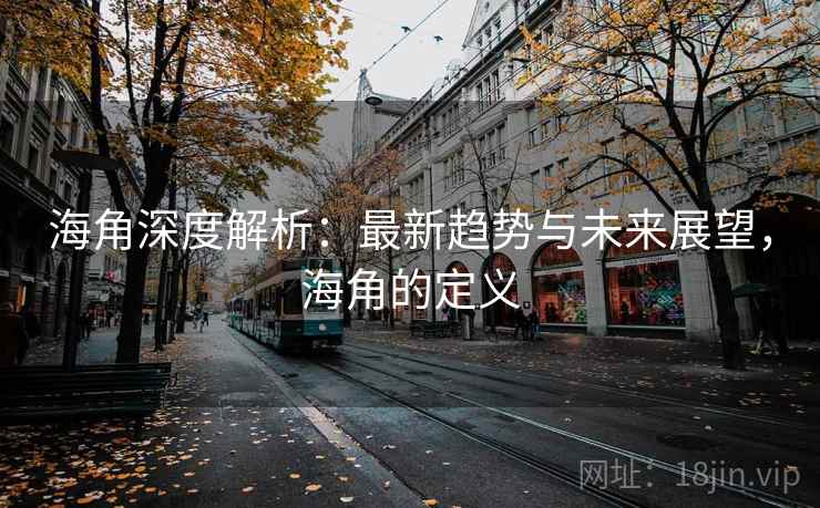 海角深度解析：最新趋势与未来展望，海角的定义