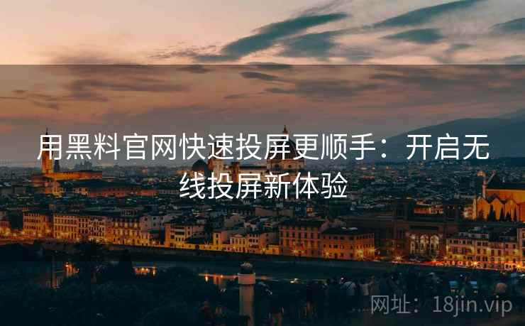 用黑料官网快速投屏更顺手：开启无线投屏新体验