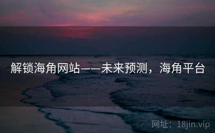 解锁海角网站——未来预测，海角平台