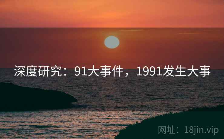 深度研究：91大事件，1991发生大事