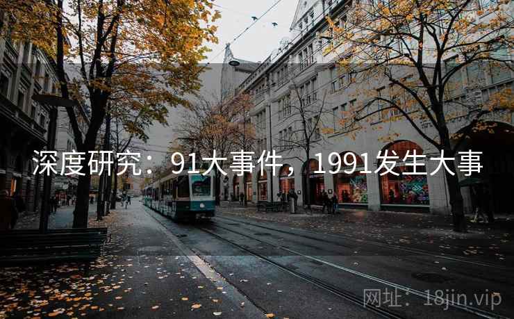 深度研究：91大事件，1991发生大事