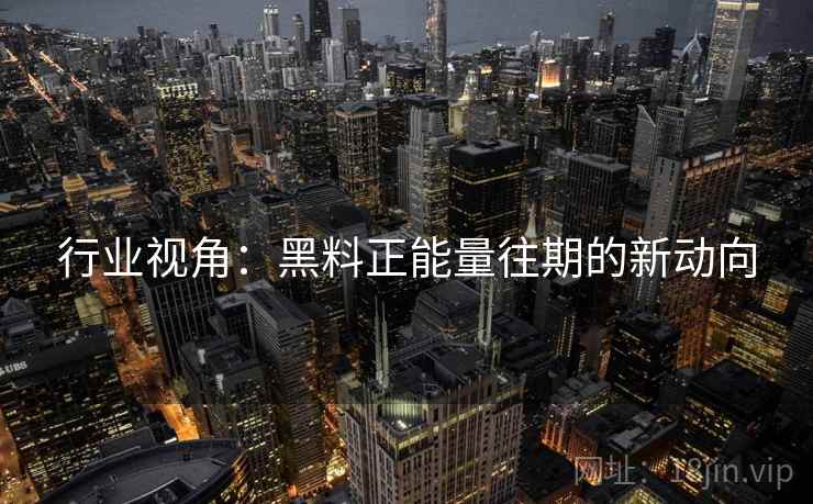 行业视角：黑料正能量往期的新动向