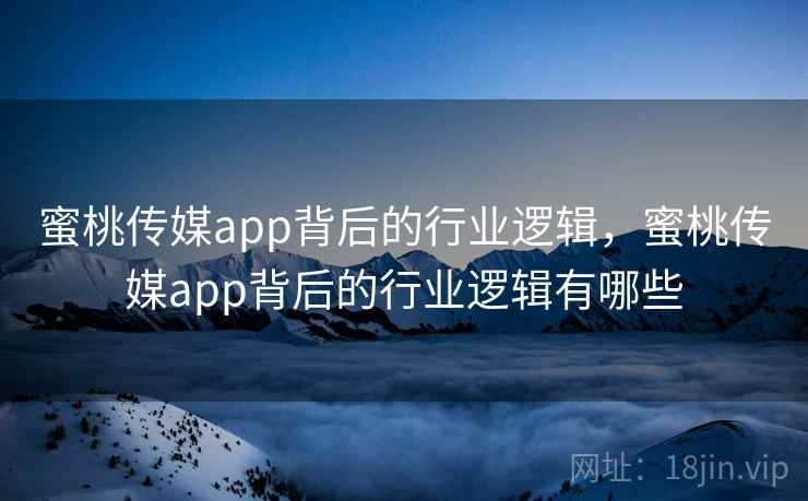 蜜桃传媒app背后的行业逻辑，蜜桃传媒app背后的行业逻辑有哪些