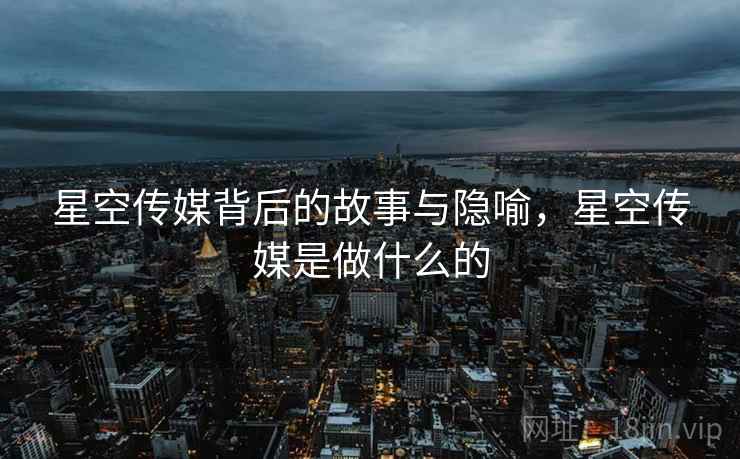 星空传媒背后的故事与隐喻，星空传媒是做什么的