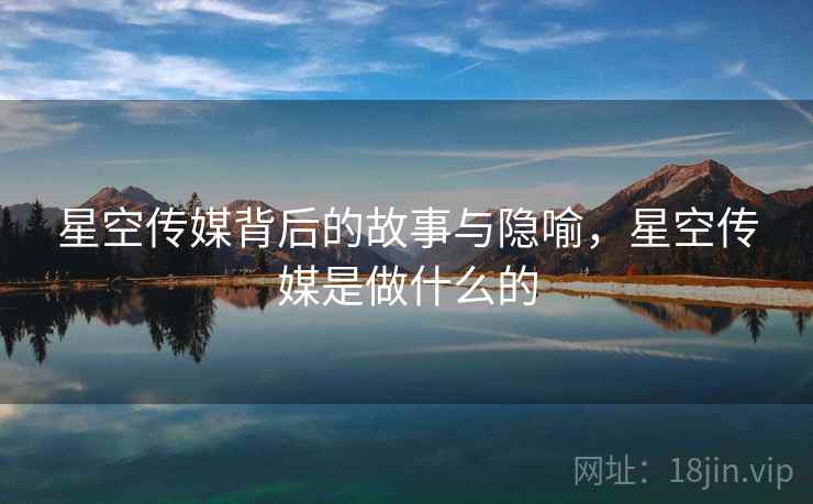 星空传媒背后的故事与隐喻，星空传媒是做什么的