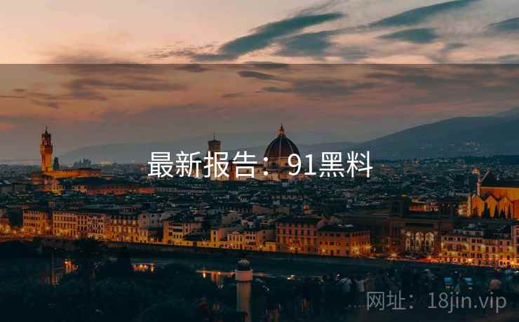 最新报告：91黑料