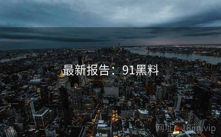 最新报告：91黑料