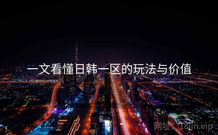 一文看懂日韩一区的玩法与价值