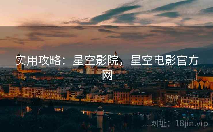 实用攻略：星空影院，星空电影官方网
