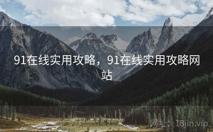 91在线实用攻略，91在线实用攻略网站