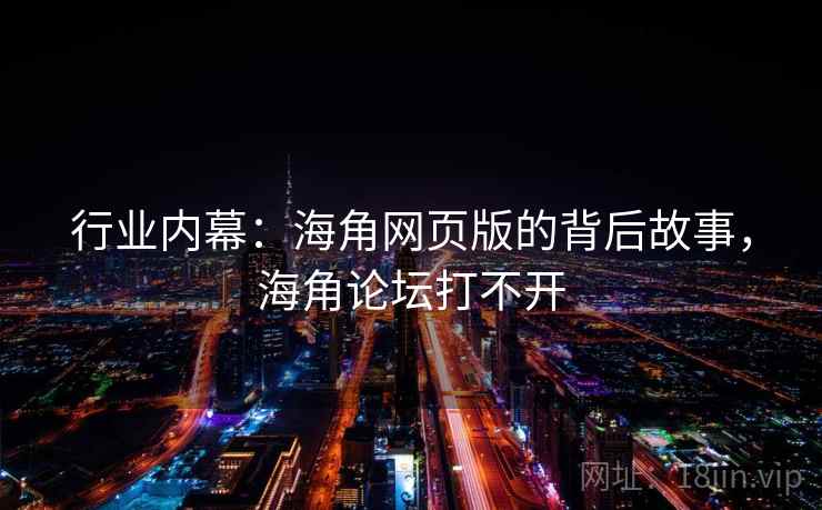 行业内幕：海角网页版的背后故事，海角论坛打不开