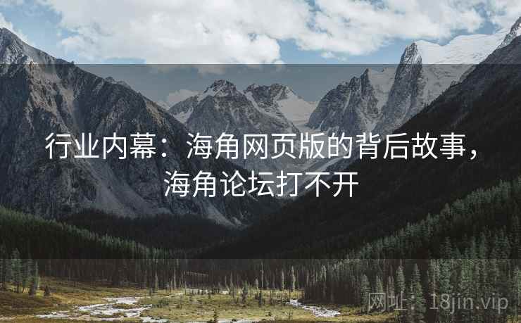 行业内幕：海角网页版的背后故事，海角论坛打不开