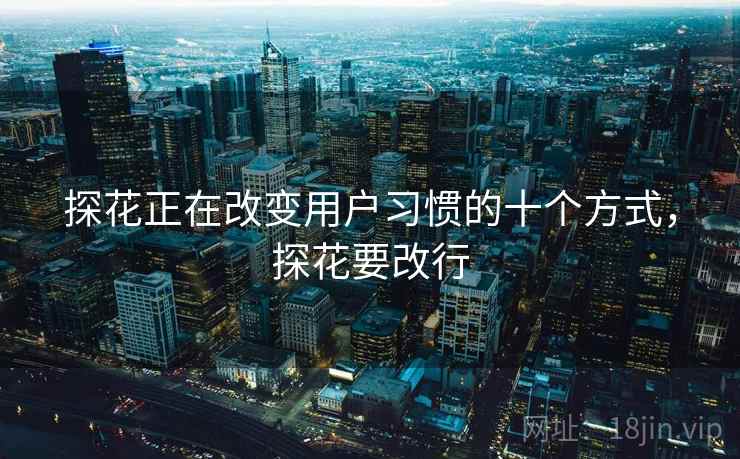 探花正在改变用户习惯的十个方式，探花要改行