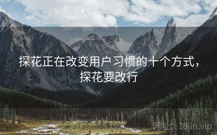 探花正在改变用户习惯的十个方式，探花要改行
