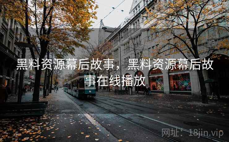 黑料资源幕后故事，黑料资源幕后故事在线播放