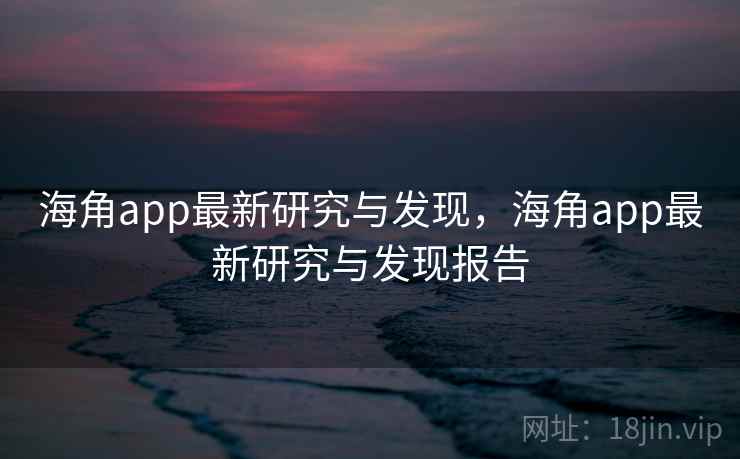 海角app最新研究与发现，海角app最新研究与发现报告