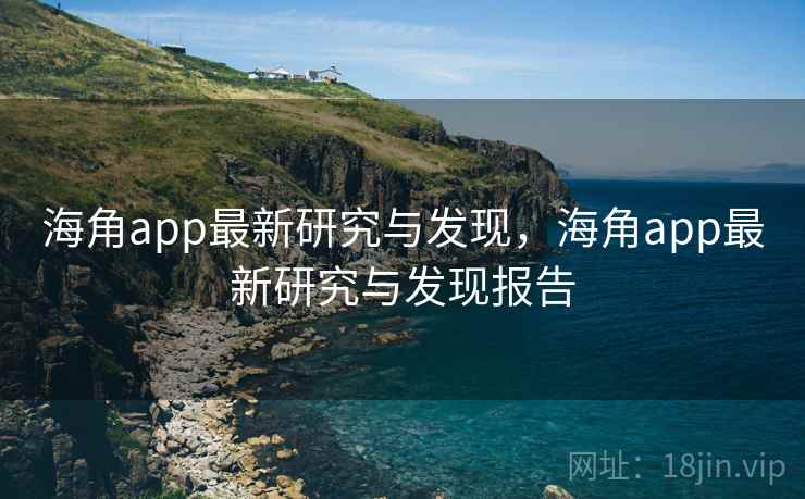 海角app最新研究与发现，海角app最新研究与发现报告