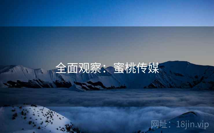 全面观察：蜜桃传媒