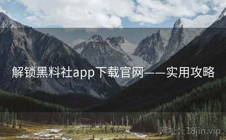解锁黑料社app下载官网——实用攻略