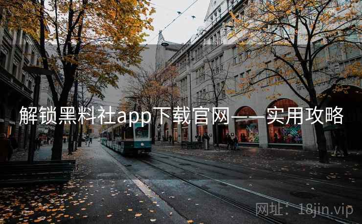 解锁黑料社app下载官网——实用攻略