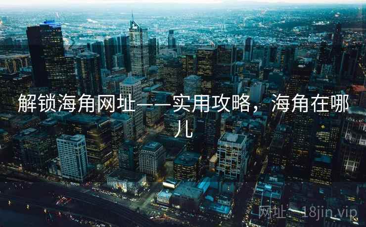 解锁海角网址——实用攻略，海角在哪儿