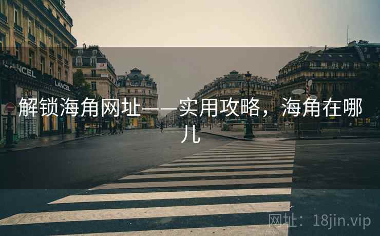 解锁海角网址——实用攻略，海角在哪儿