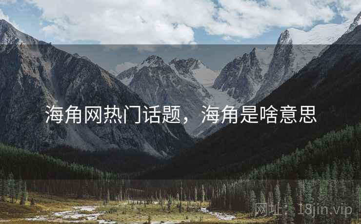 海角网热门话题，海角是啥意思