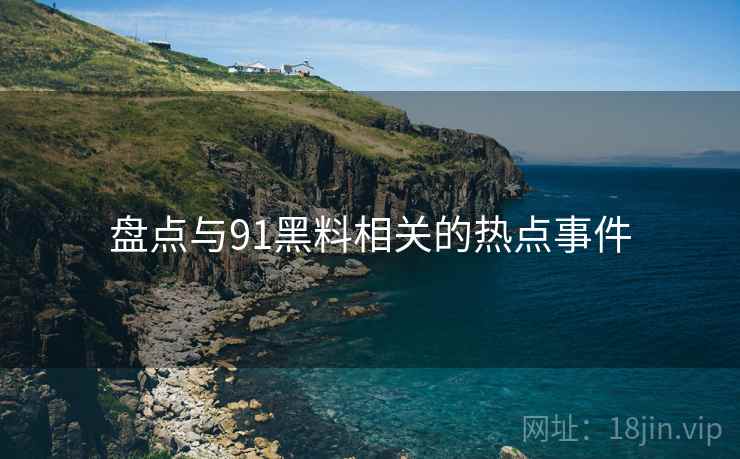 盘点与91黑料相关的热点事件