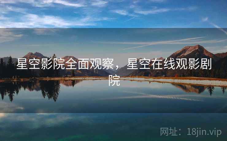 星空影院全面观察，星空在线观影剧院