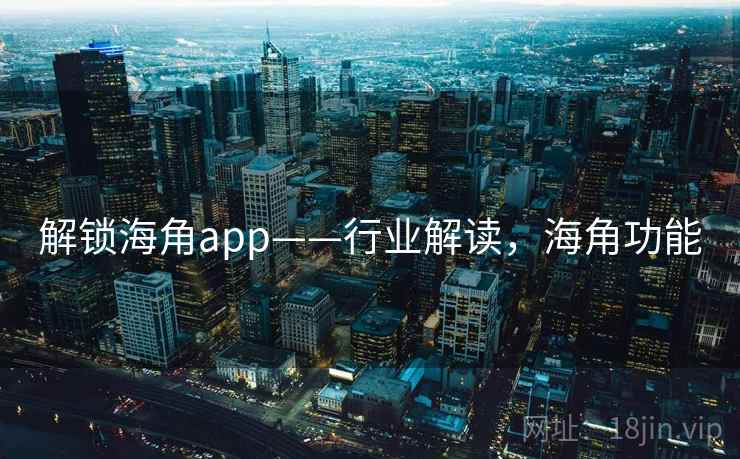 解锁海角app——行业解读，海角功能