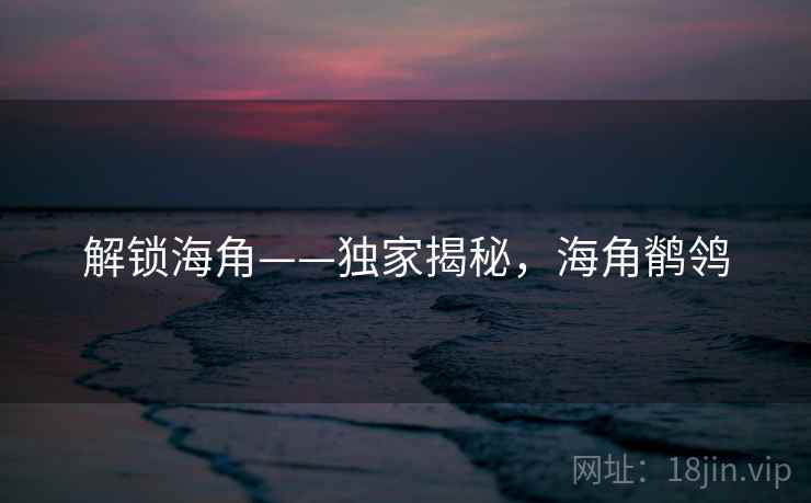 解锁海角——独家揭秘，海角鹡鸰