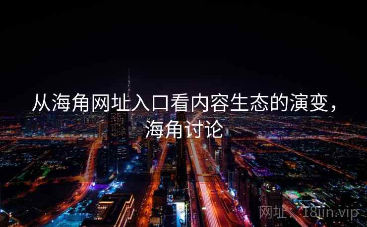 从海角网址入口看内容生态的演变，海角讨论