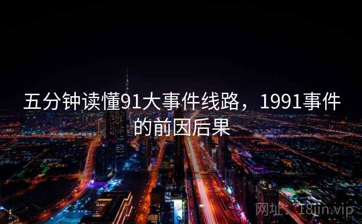 五分钟读懂91大事件线路，1991事件的前因后果