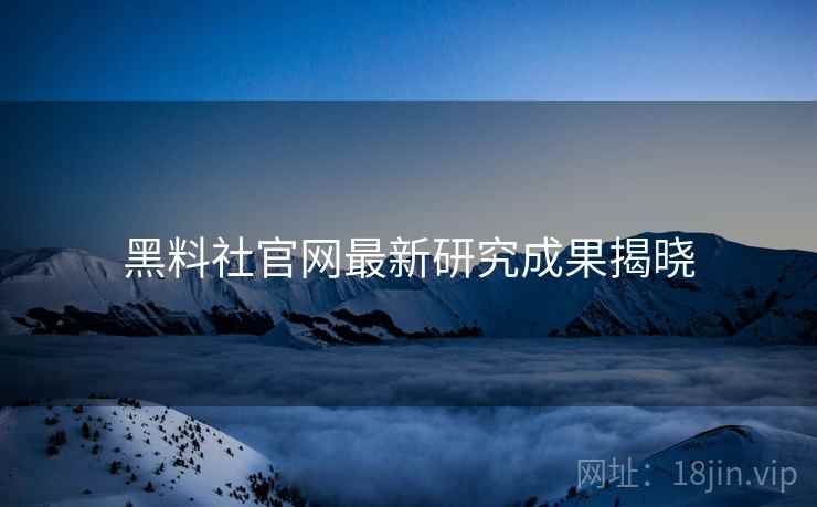 黑料社官网最新研究成果揭晓