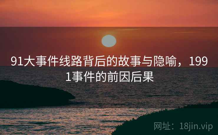 91大事件线路背后的故事与隐喻，1991事件的前因后果